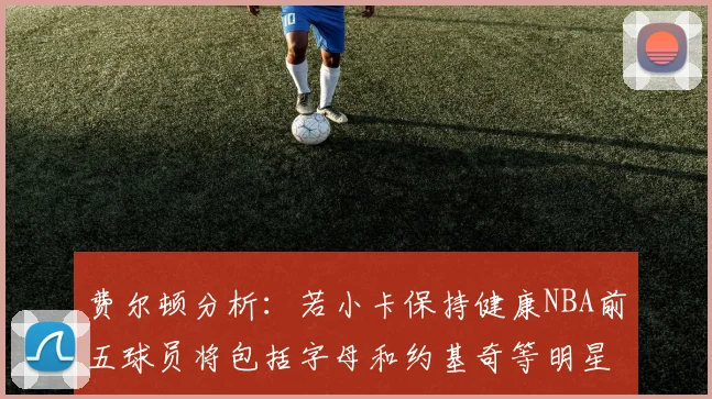 费尔顿分析：若小卡保持健康NBA前五球员将包括字母和约基奇等明星