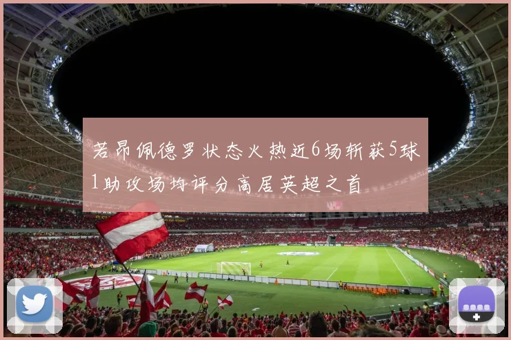 若昂佩德罗状态火热近6场斩获5球1助攻场均评分高居英超之首