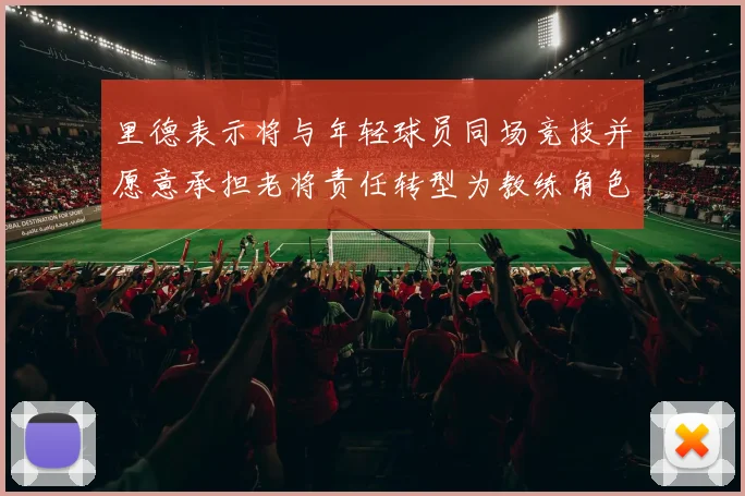 里德表示将与年轻球员同场竞技并愿意承担老将责任转型为教练角色