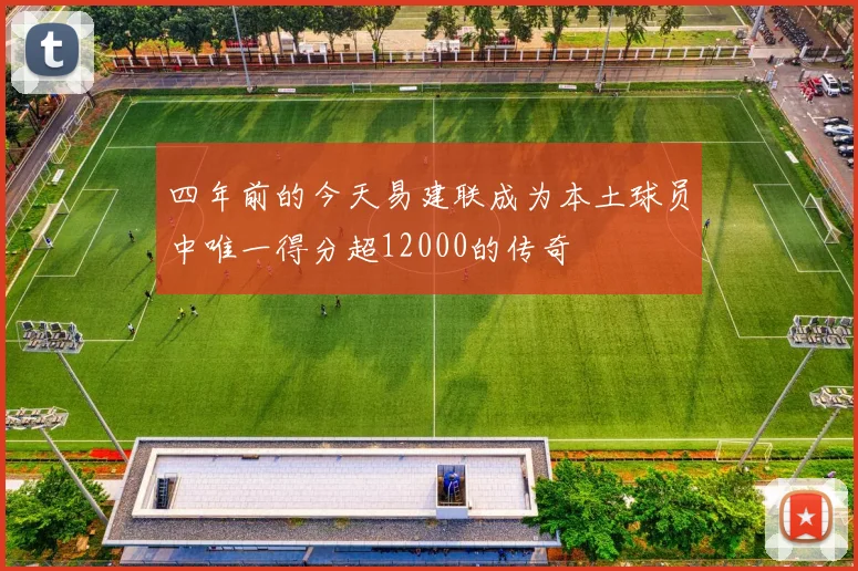 四年前的今天易建联成为本土球员中唯一得分超12000的传奇