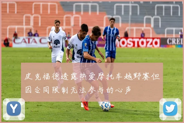 皮克福德透露热爱摩托车越野赛但因合同限制无法参与的心声