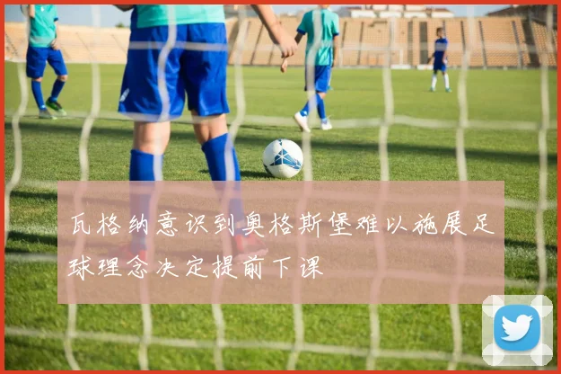 瓦格纳意识到奥格斯堡难以施展足球理念决定提前下课