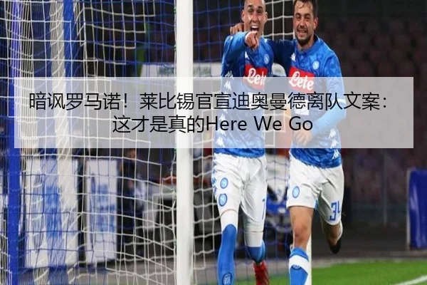 暗讽罗马诺！莱比锡官宣迪奥曼德离队文案：这才是真的Here We Go